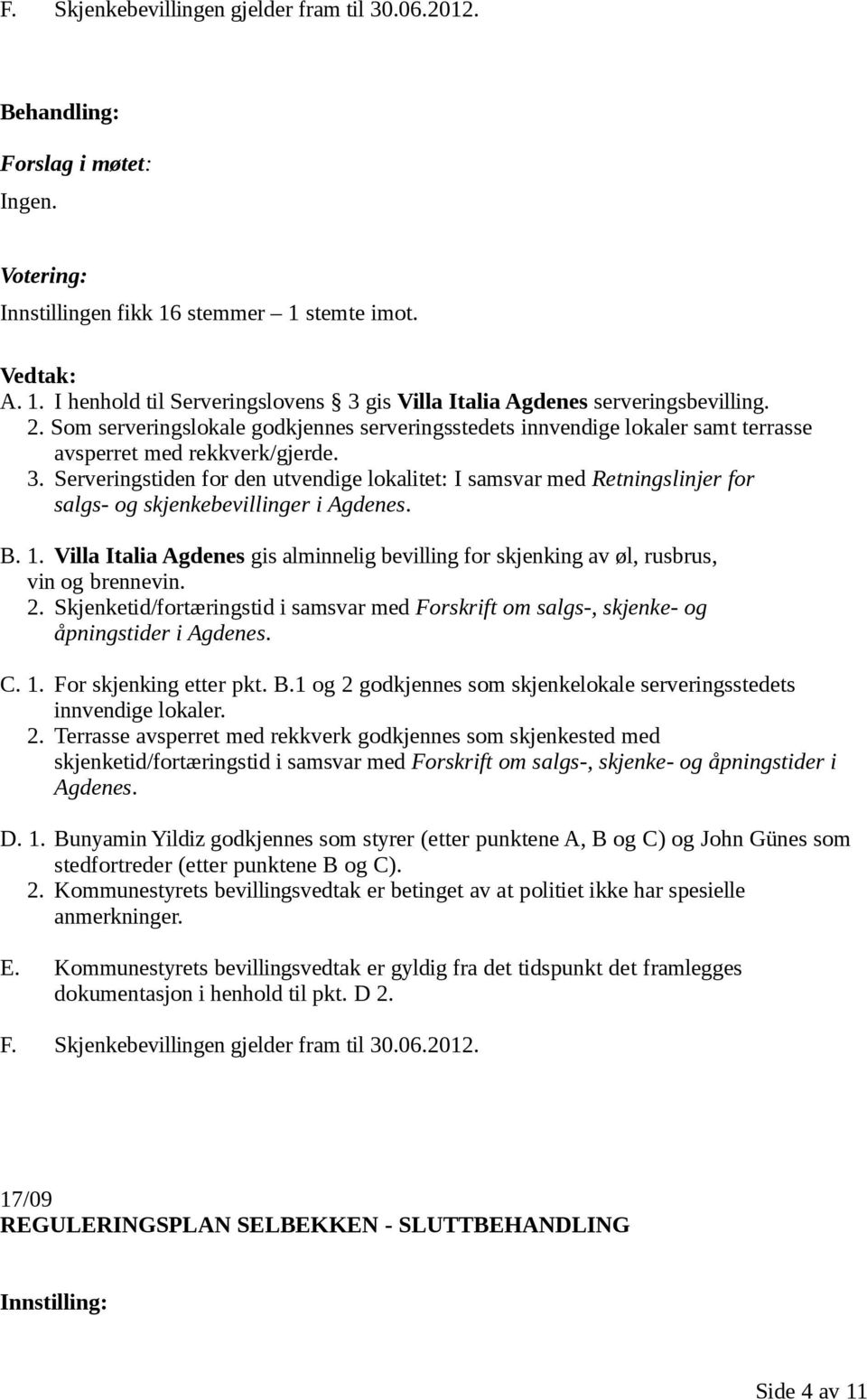 Serveringstiden for den utvendige lokalitet: I samsvar med Retningslinjer for salgs- og skjenkebevillinger i Agdenes. B. 1.