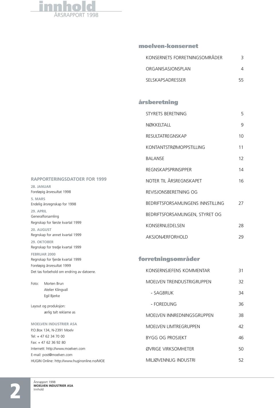 APRIL Generalforsamling Regnskap for første kvartal 1999 20. AUGUST Regnskap for annet kvartal 1999 29.