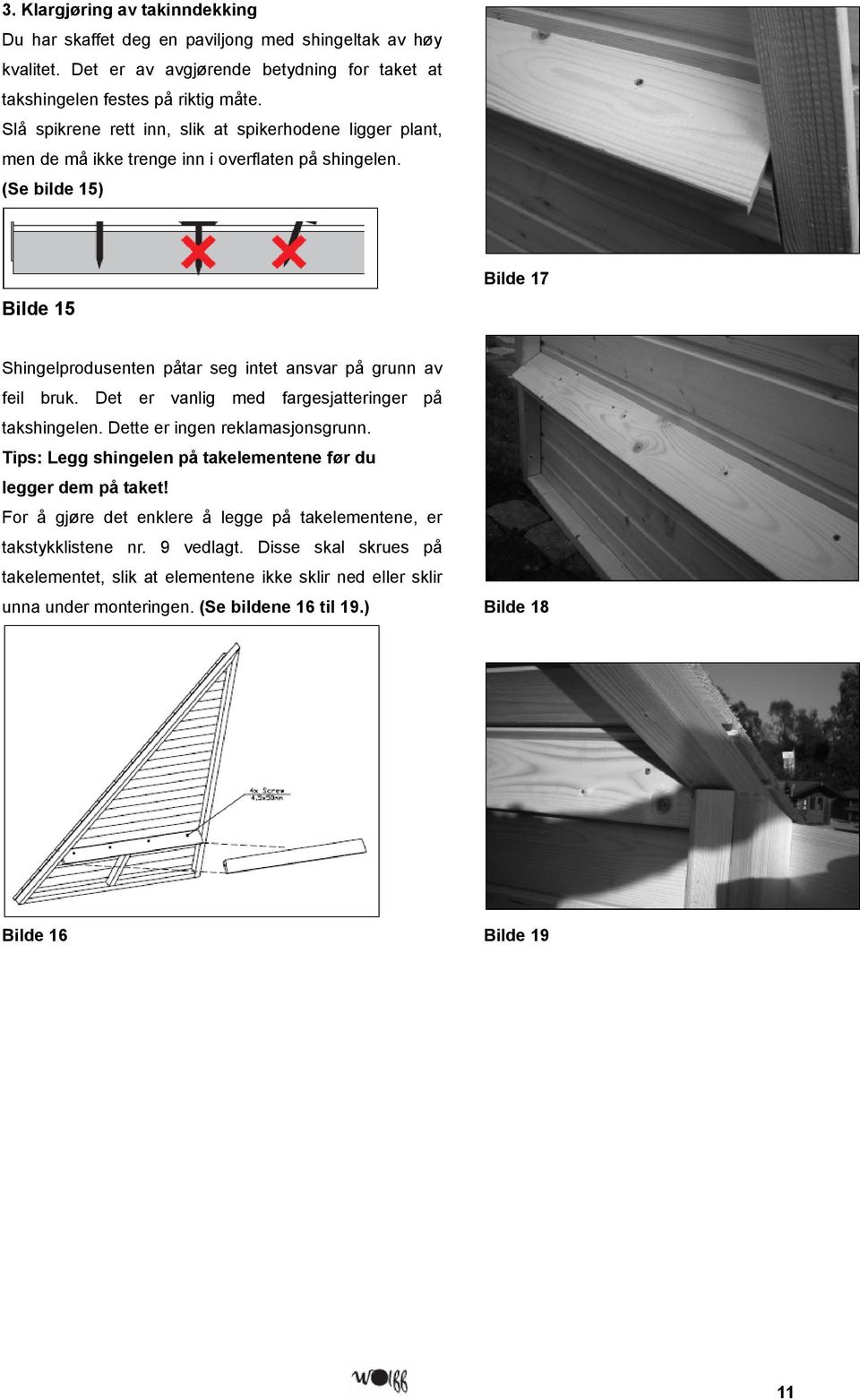 (Se bilde 15) Bilde 15 Bilde 17 Shingelprodusenten påtar seg intet ansvar på grunn av feil bruk. Det er vanlig med fargesjatteringer på takshingelen. Dette er ingen reklamasjonsgrunn.