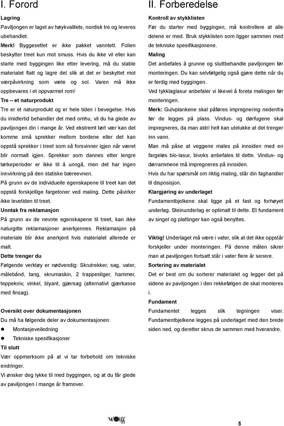 Varen må ikke oppbevares i et oppvarmet rom! Tre et naturprodukt Tre er et naturprodukt og er hele tiden i bevegelse.