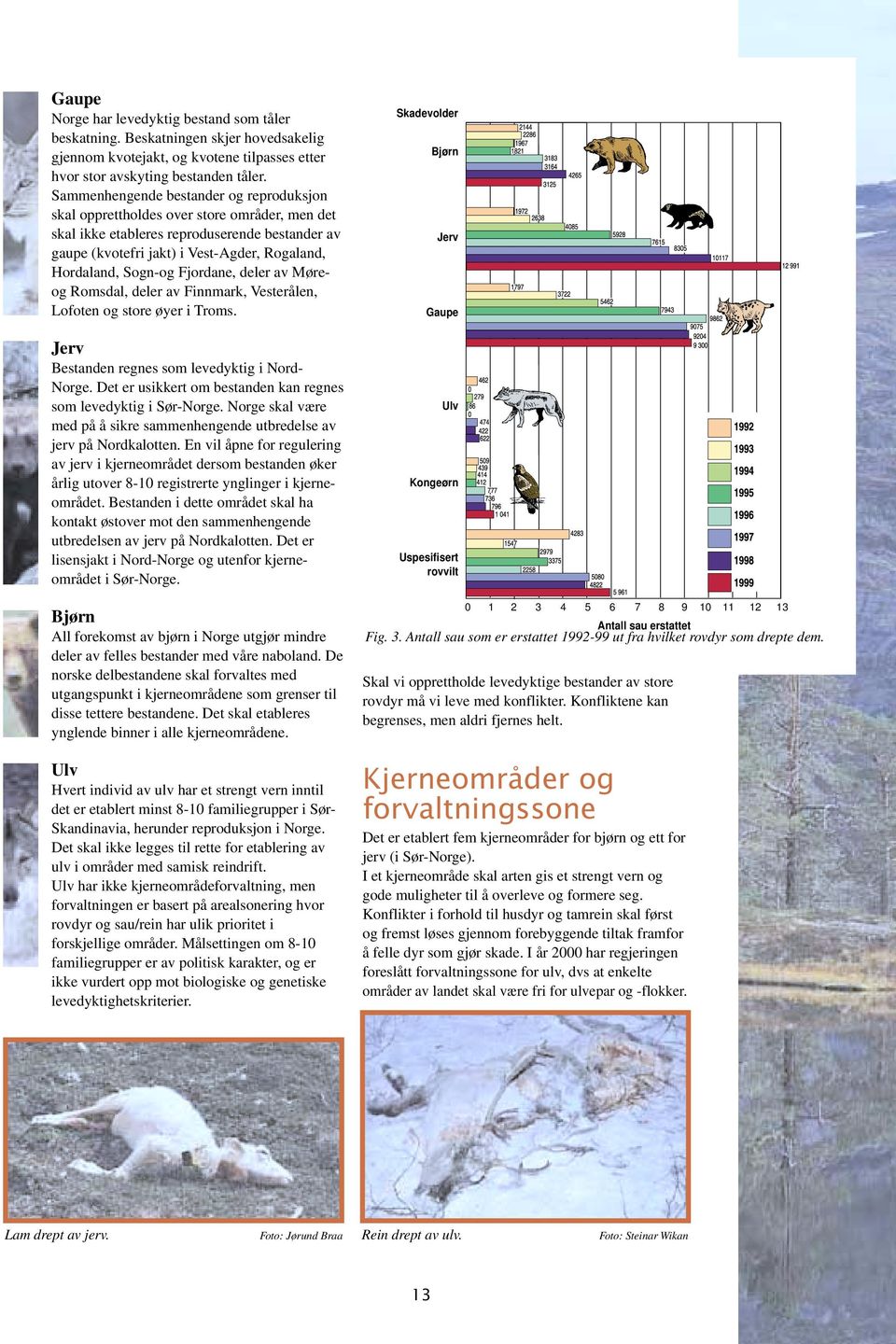 Sogn-og Fjordane, deler av Møreog Romsdal, deler av Finnmark, Vesterålen, Lofoten og store øyer i Troms. Jerv Bestanden regnes som levedyktig i Nord- Norge.