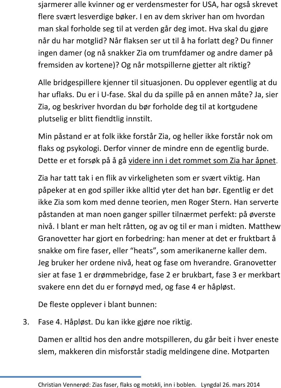 Og når motspillerne gjetter alt riktig? Alle bridgespillere kjenner til situasjonen. Du opplever egentlig at du har uflaks. Du er i U-fase. Skal du da spille på en annen måte?