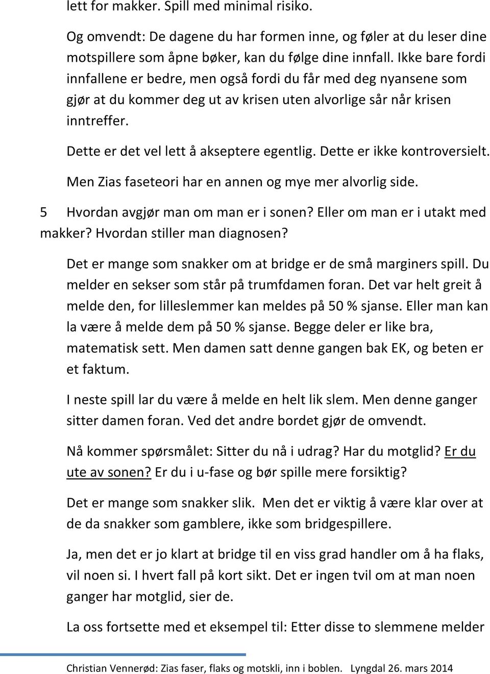 Dette er ikke kontroversielt. Men Zias faseteori har en annen og mye mer alvorlig side. 5 Hvordan avgjør man om man er i sonen? Eller om man er i utakt med makker? Hvordan stiller man diagnosen?