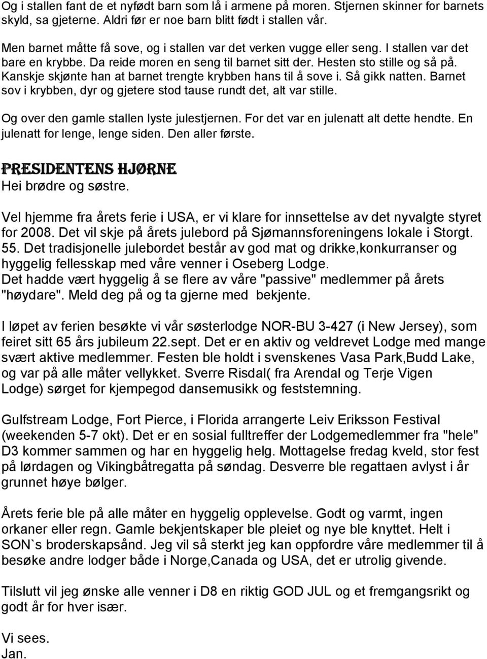 Kanskje skjønte han at barnet trengte krybben hans til å sove i. Så gikk natten. Barnet sov i krybben, dyr og gjetere stod tause rundt det, alt var stille.