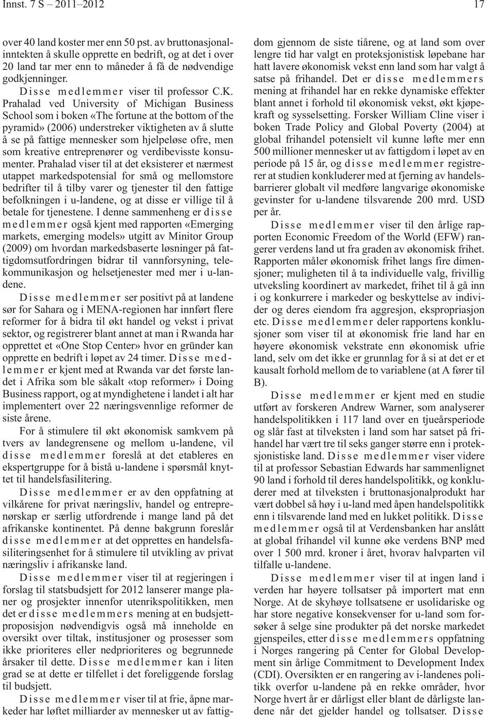 Prahalad ved University of Michigan Business School som i boken «The fortune at the bottom of the pyramid» (2006) understreker viktigheten av å slutte å se på fattige mennesker som hjelpeløse ofre,