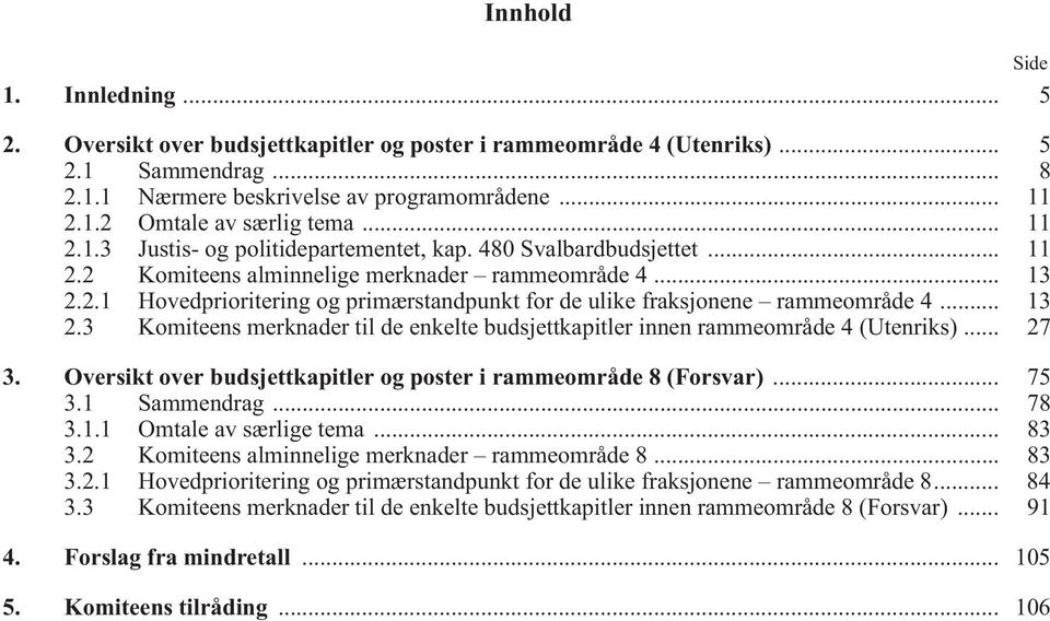 .. 13 2.3 Komiteens merknader til de enkelte budsjettkapitler innen rammeområde 4 (Utenriks)... 27 3. Oversikt over budsjettkapitler og poster i rammeområde 8 (Forsvar)... 75 3.1 Sammendrag... 78 3.1.1 Omtale av særlige tema.