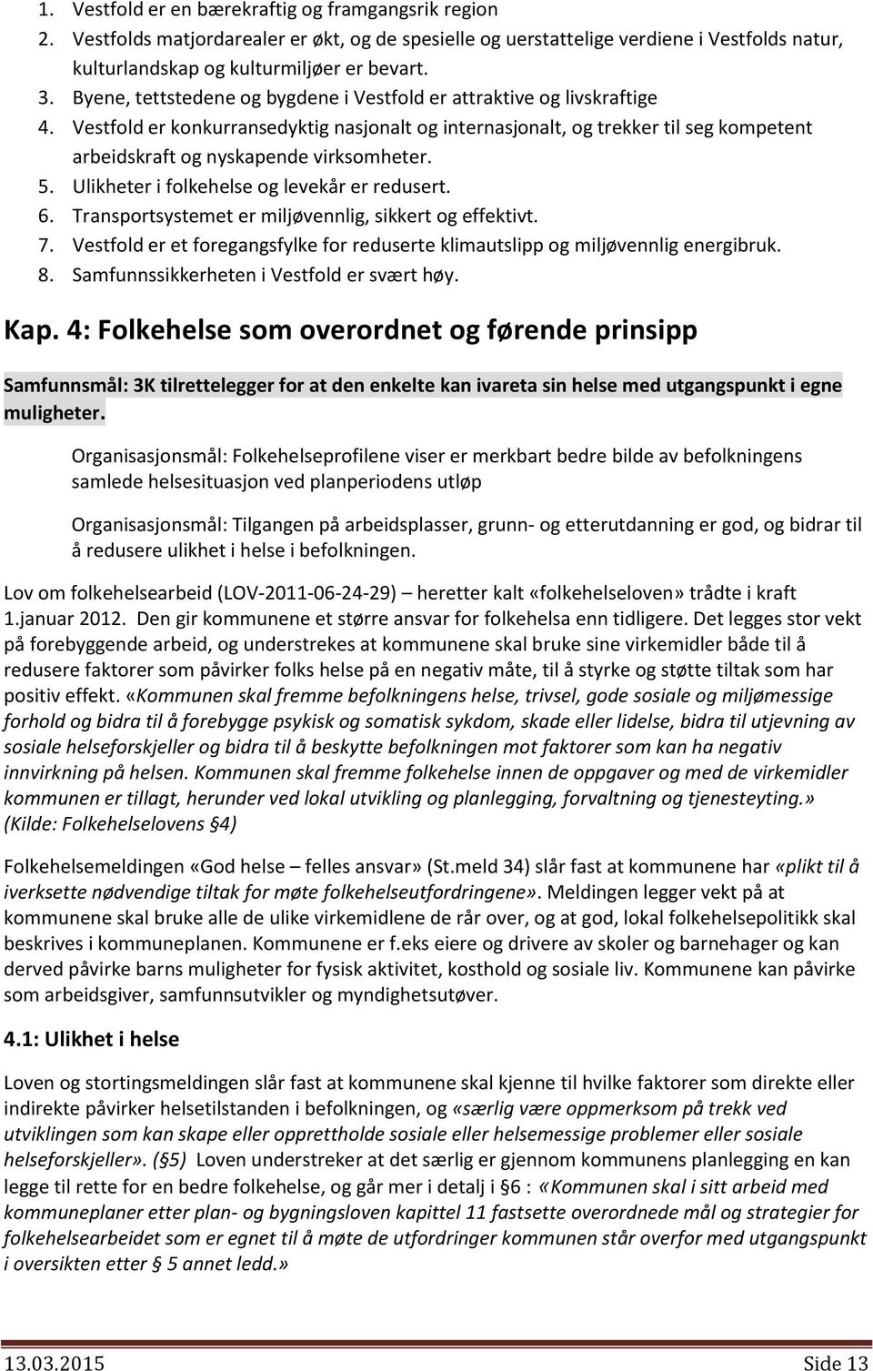 Vestfold er konkurransedyktig nasjonalt og internasjonalt, og trekker til seg kompetent arbeidskraft og nyskapende virksomheter. 5. Ulikheter i folkehelse og levekår er redusert. 6.