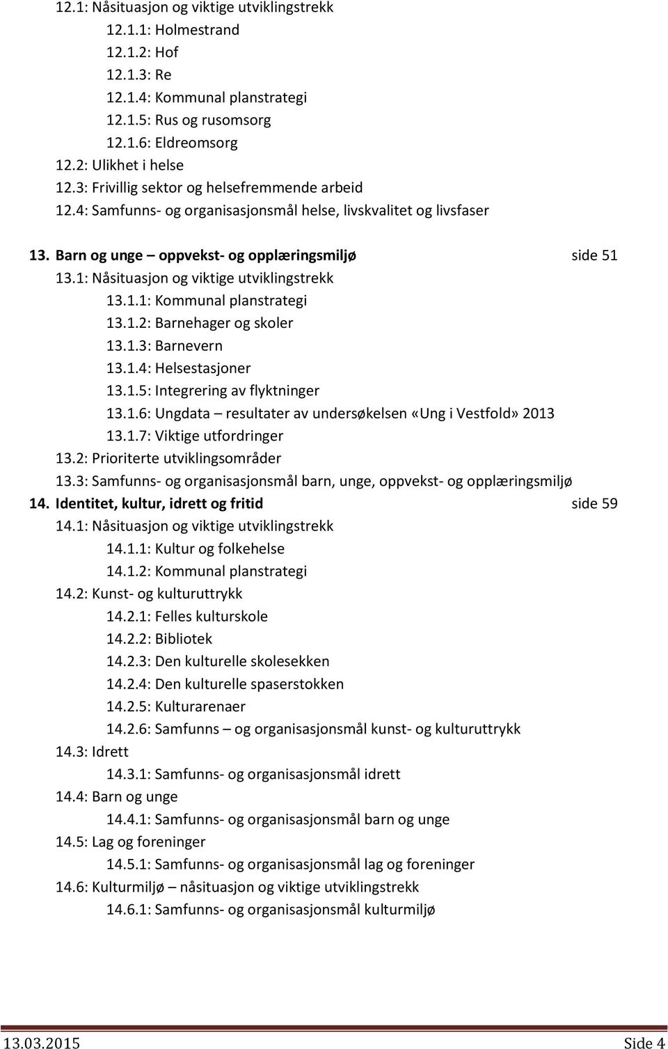 1: Nåsituasjon og viktige utviklingstrekk 13.1.1: Kommunal planstrategi 13.1.2: Barnehager og skoler 13.1.3: Barnevern 13.1.4: Helsestasjoner 13.1.5: Integrering av flyktninger 13.1.6: Ungdata resultater av undersøkelsen «Ung i Vestfold» 2013 13.