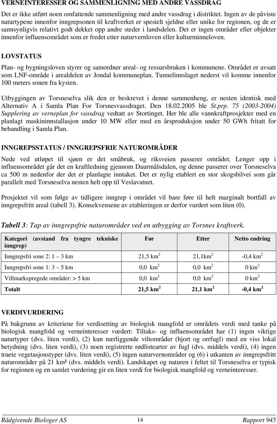 Det er ingen områder eller objekter innenfor influensområdet som er fredet etter naturvernloven eller kulturminneloven.