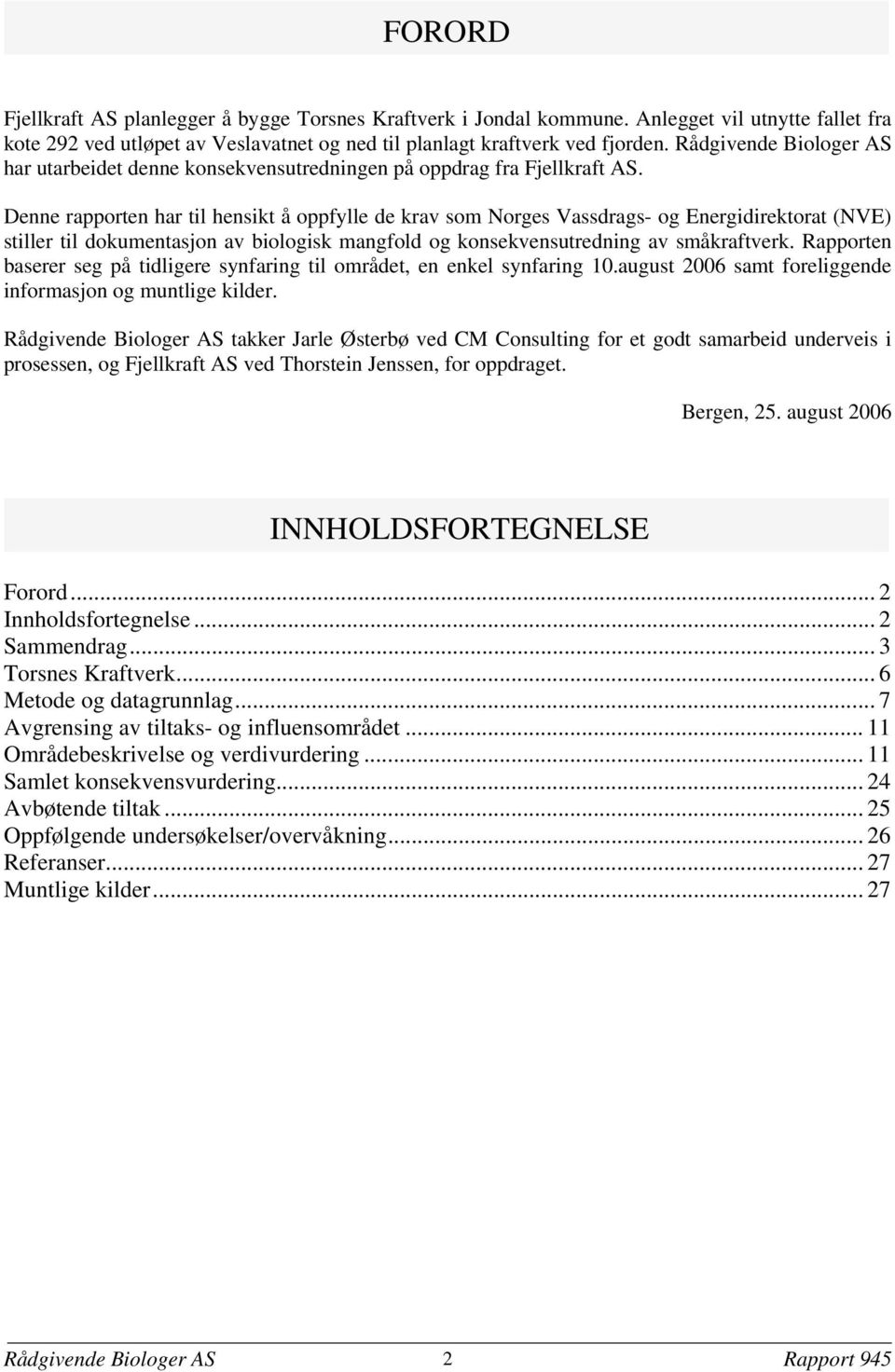 Denne rapporten har til hensikt å oppfylle de krav som Norges Vassdrags- og Energidirektorat (NVE) stiller til dokumentasjon av biologisk mangfold og konsekvensutredning av småkraftverk.