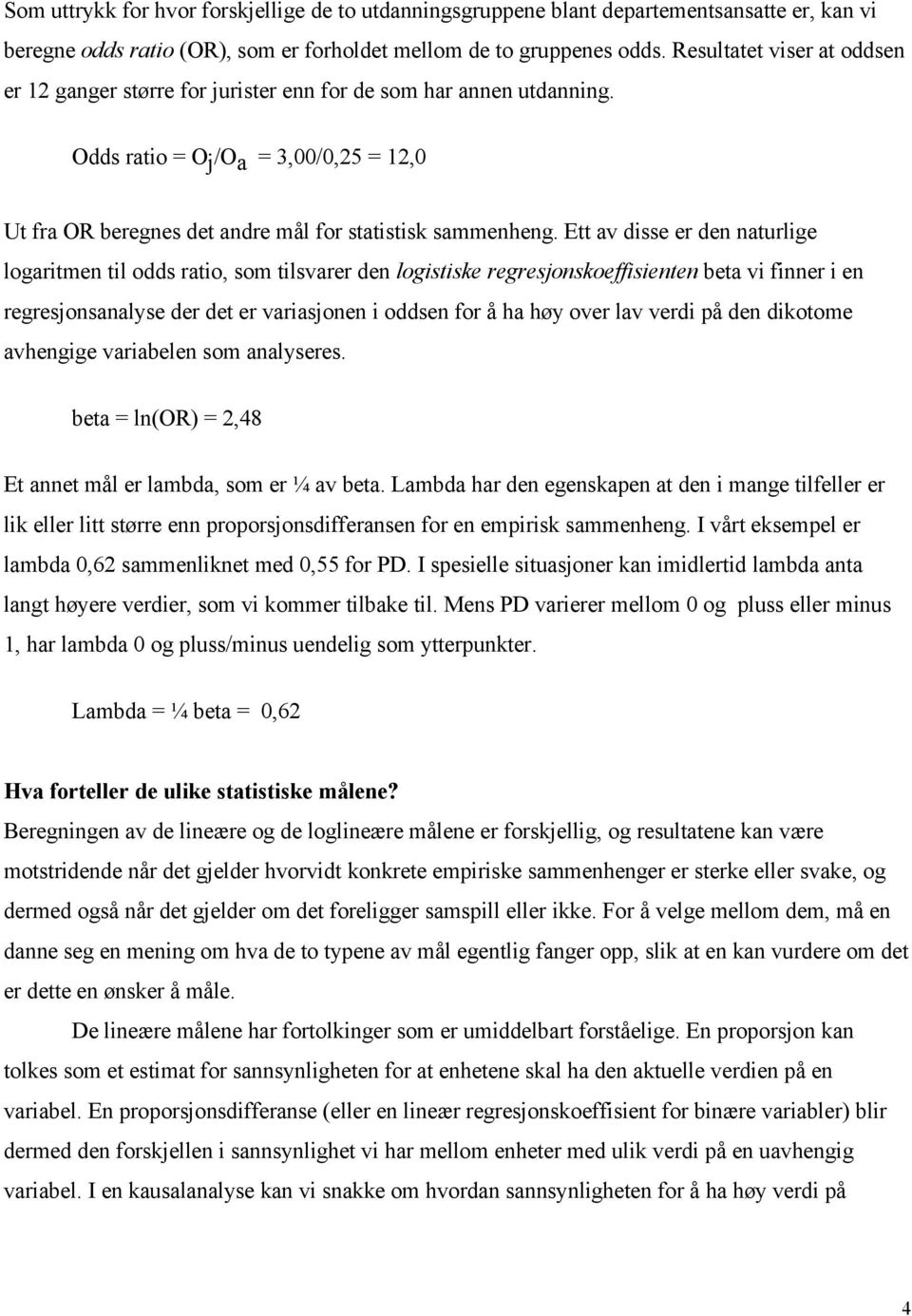 Ett av disse er den naturlige logaritmen til odds ratio, som tilsvarer den logistiske regresjonskoeffisienten beta vi finner i en regresjonsanalyse der det er variasjonen i oddsen for å ha høy over