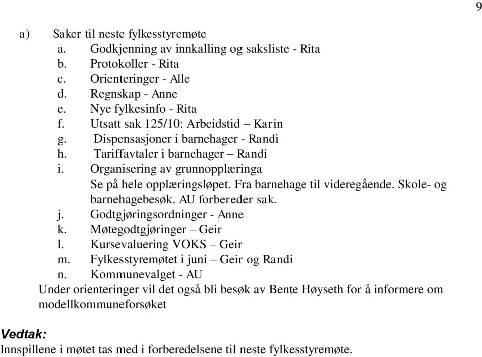 Fra barnehage til videregående. Skole- og barnehagebesøk. AU forbereder sak. j. Godtgjøringsordninger - Anne k. Møtegodtgjøringer Geir l. Kursevaluering VOKS Geir m.