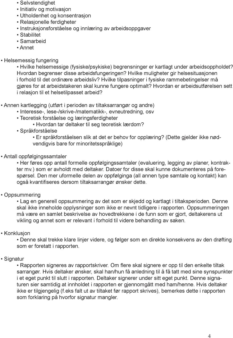 Hvilke muligheter gir helsesituasjonen i forhold til det ordinære arbeidsliv? Hvilke tilpasninger i fysiske rammebetingelser må gjøres for at arbeidstakeren skal kunne fungere optimalt?