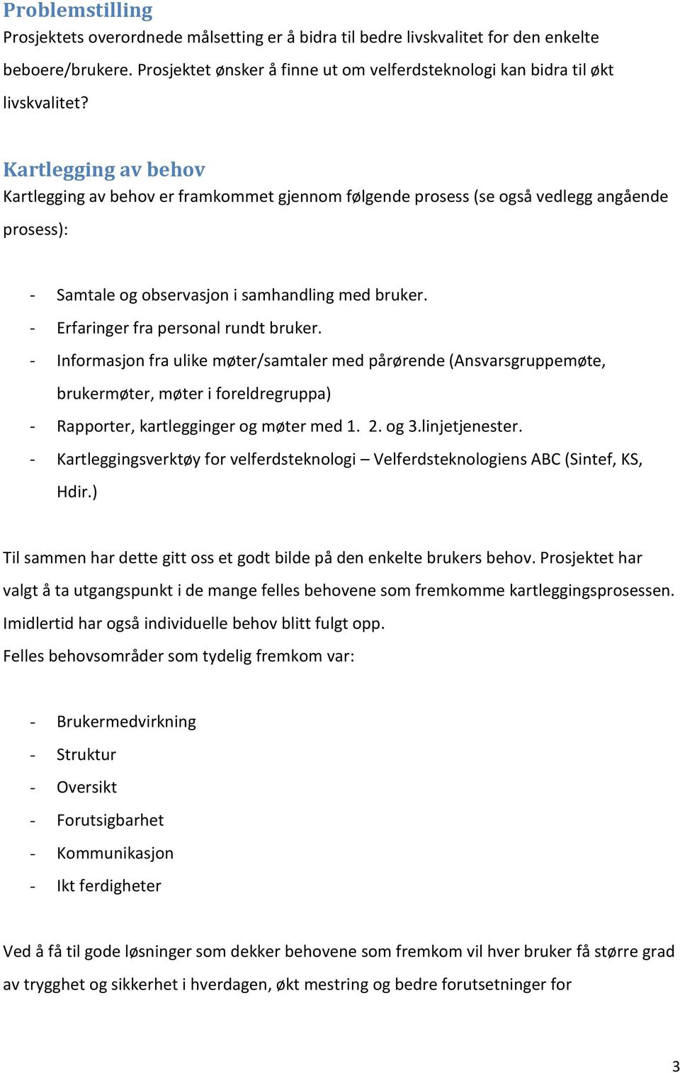 - Erfaringer fra personal rundt bruker. - Informasjon fra ulike møter/samtaler med pårørende (Ansvarsgruppemøte, brukermøter, møter i foreldregruppa) - Rapporter, kartlegginger og møter med 1. 2.