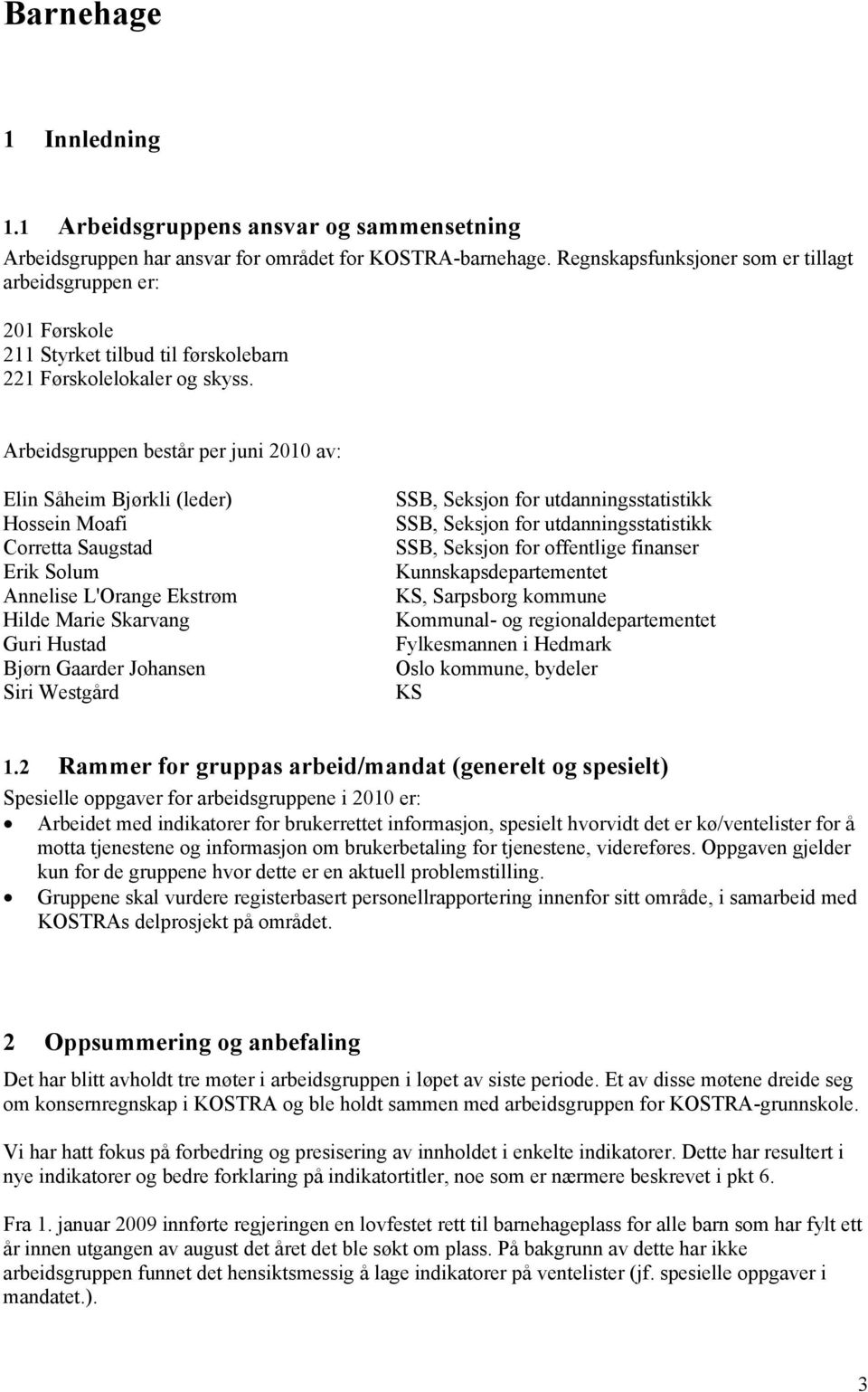 Arbeidsgruppen består per juni 2010 av: Elin Såheim Bjørkli (leder) Hossein Moafi Corretta Saugstad Erik Solum Annelise L'Orange Ekstrøm Hilde Marie Skarvang Guri Hustad Bjørn Gaarder Johansen Siri