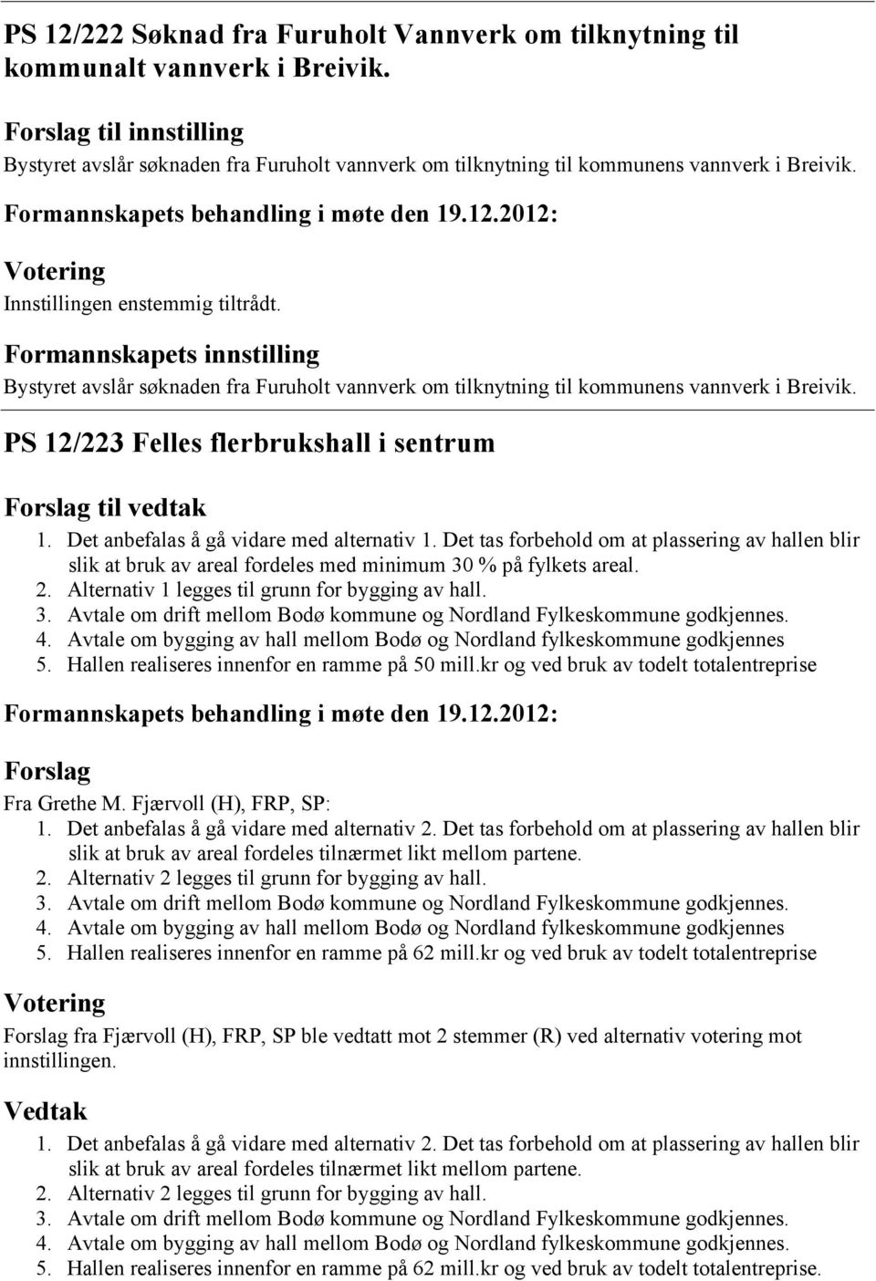 Det anbefalas å gå vidare med alternativ 1. Det tas forbehold om at plassering av hallen blir slik at bruk av areal fordeles med minimum 30 % på fylkets areal. 2.