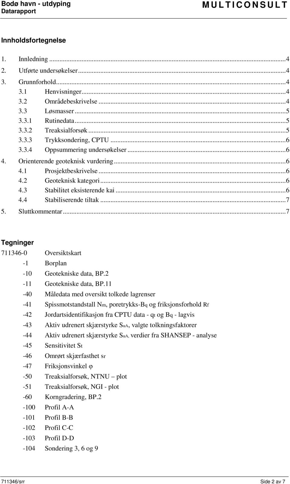 .. 6 4.3 Stabilitet eksisterende kai... 6 4.4 Stabiliserende tiltak... 7 5. Sluttkommentar... 7 Tegninger 711346-0 Oversiktskart -1 Borplan -10 Geotekniske data, BP.2-11 Geotekniske data, BP.