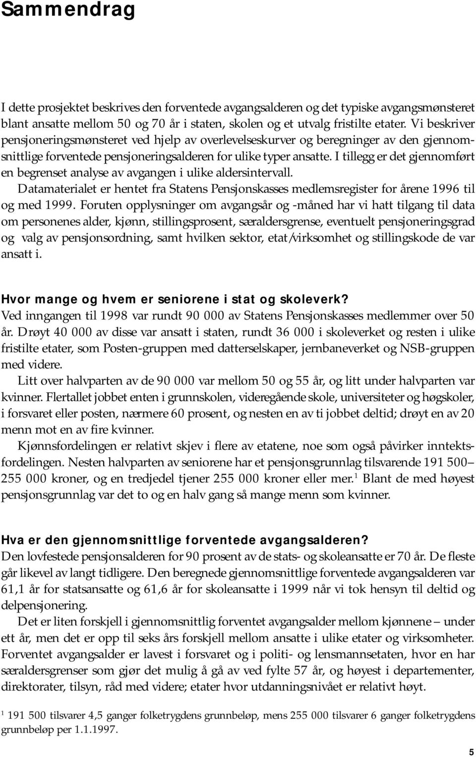 I tillegg er det gjennomført en begrenset analyse av avgangen i ulike aldersintervall. Datamaterialet er hentet fra Statens Pensjonskasses medlemsregister for årene 996 til og med 999.