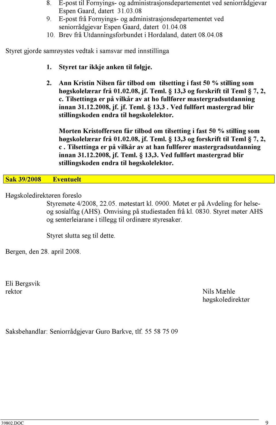 Styret tar ikkje anken til følgje. 2. Ann Kristin Nilsen får tilbod om tilsetting i fast 50 % stilling som høgskolelærar frå 01.02.08, jf. Teml. 13,3 og forskrift til Teml 7, 2, c.