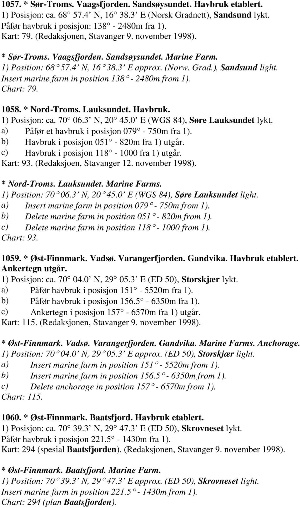 Insert marine farm in position 138-2480m from 1). Chart: 79. 1058. * Nord-Troms. Lauksundet. Havbruk. 1) Posisjon: ca. 70 06.3 N, 20 45.0 E (WGS 84), Søre Lauksundet lykt.