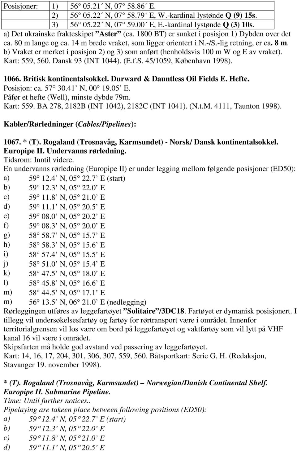 b) Vraket er merket i posisjon 2) og 3) som anført (henholdsvis 100 m W og E av vraket). Kart: 559, 560. Dansk 93 (INT 1044). (E.f.S. 45/1059, København 1998). 1066. Britisk kontinentalsokkel.