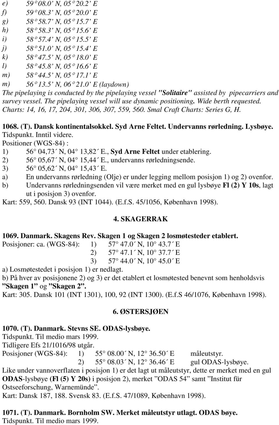 The pipelaying vessel will use dynamic positioning. Wide berth requested. Charts: 14, 16, 17, 204, 301, 306, 307, 559, 560. Smal Craft Charts: Series G, H. 1068. (T). Dansk kontinentalsokkel.