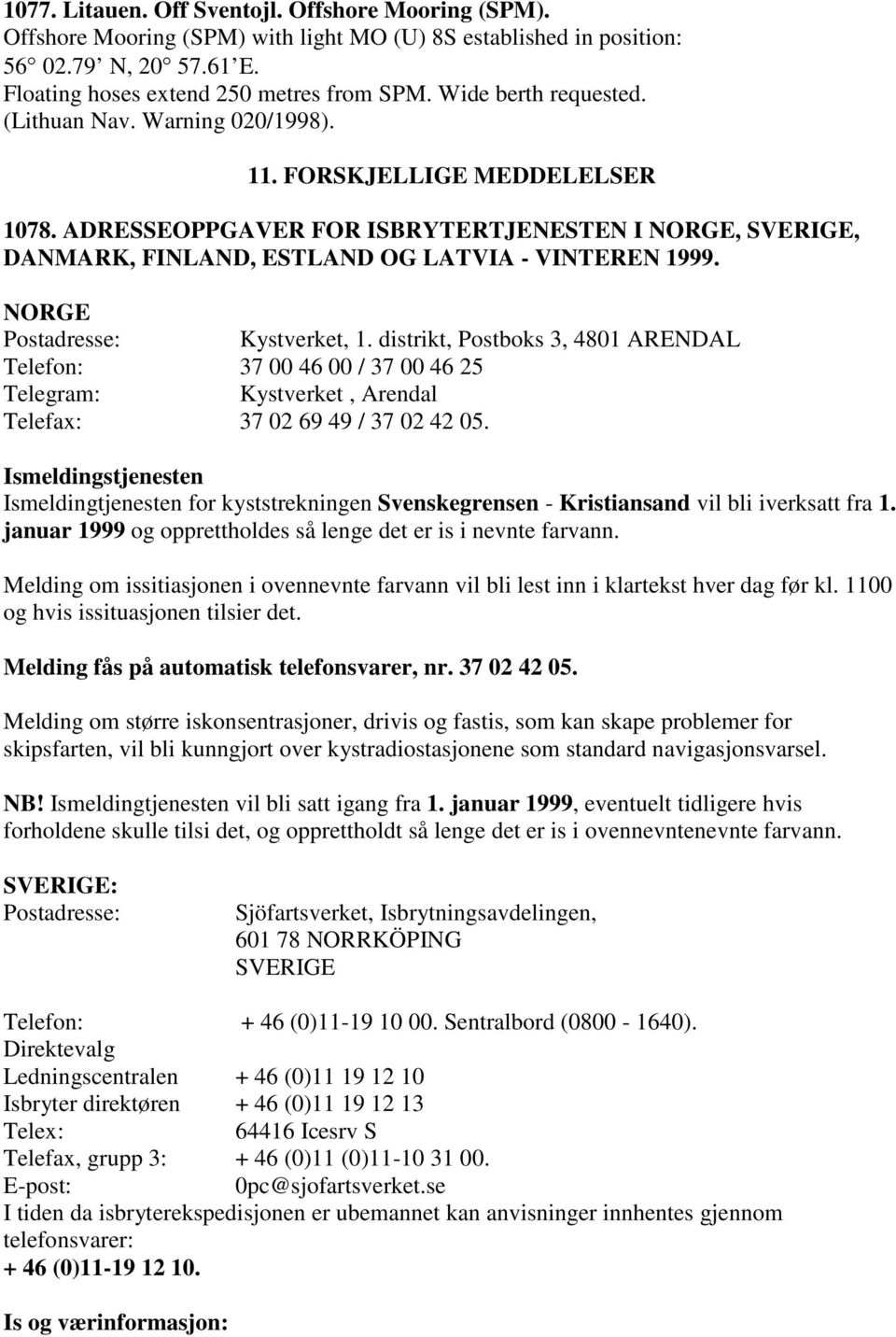 NORGE Postadresse: Kystverket, 1. distrikt, Postboks 3, 4801 ARENDAL Telefon: 37 00 46 00 / 37 00 46 25 Telegram: Kystverket, Arendal Telefax: 37 02 69 49 / 37 02 42 05.