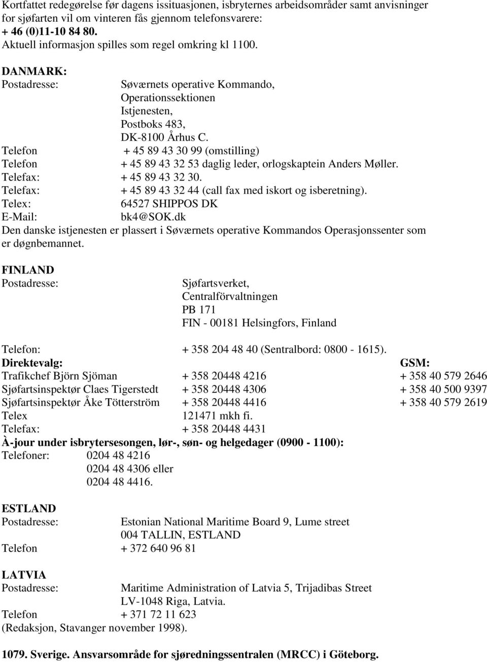 + 45 89 43 30 99 (omstilling) + 45 89 43 32 53 daglig leder, orlogskaptein Anders Møller. Telefon Telefon Telefax: + 45 89 43 32 30. Telefax: + 45 89 43 32 44 (call fax med iskort og isberetning).