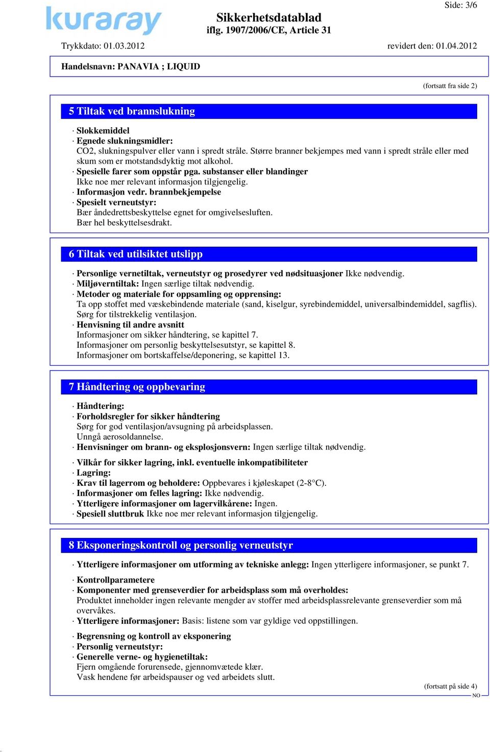 substanser eller blandinger Ikke noe mer relevant informasjon tilgjengelig. Informasjon vedr. brannbekjempelse Spesielt verneutstyr: Bær åndedrettsbeskyttelse egnet for omgivelsesluften.