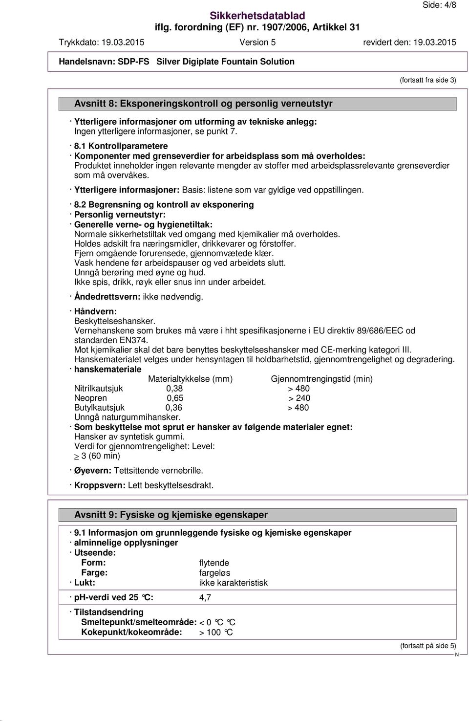 1 Kontrollparametere Komponenter med grenseverdier for arbeidsplass som må overholdes: Produktet inneholder ingen relevante mengder av stoffer med arbeidsplassrelevante grenseverdier som må overvåkes.