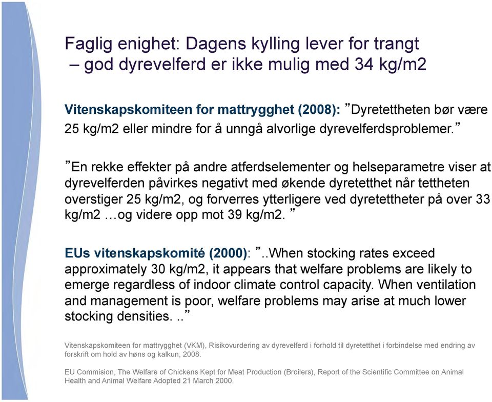 En rekke effekter på andre atferdselementer og helseparametre viser at dyrevelferden påvirkes negativt med økende dyretetthet når tettheten overstiger 25 kg/m2, og forverres ytterligere ved