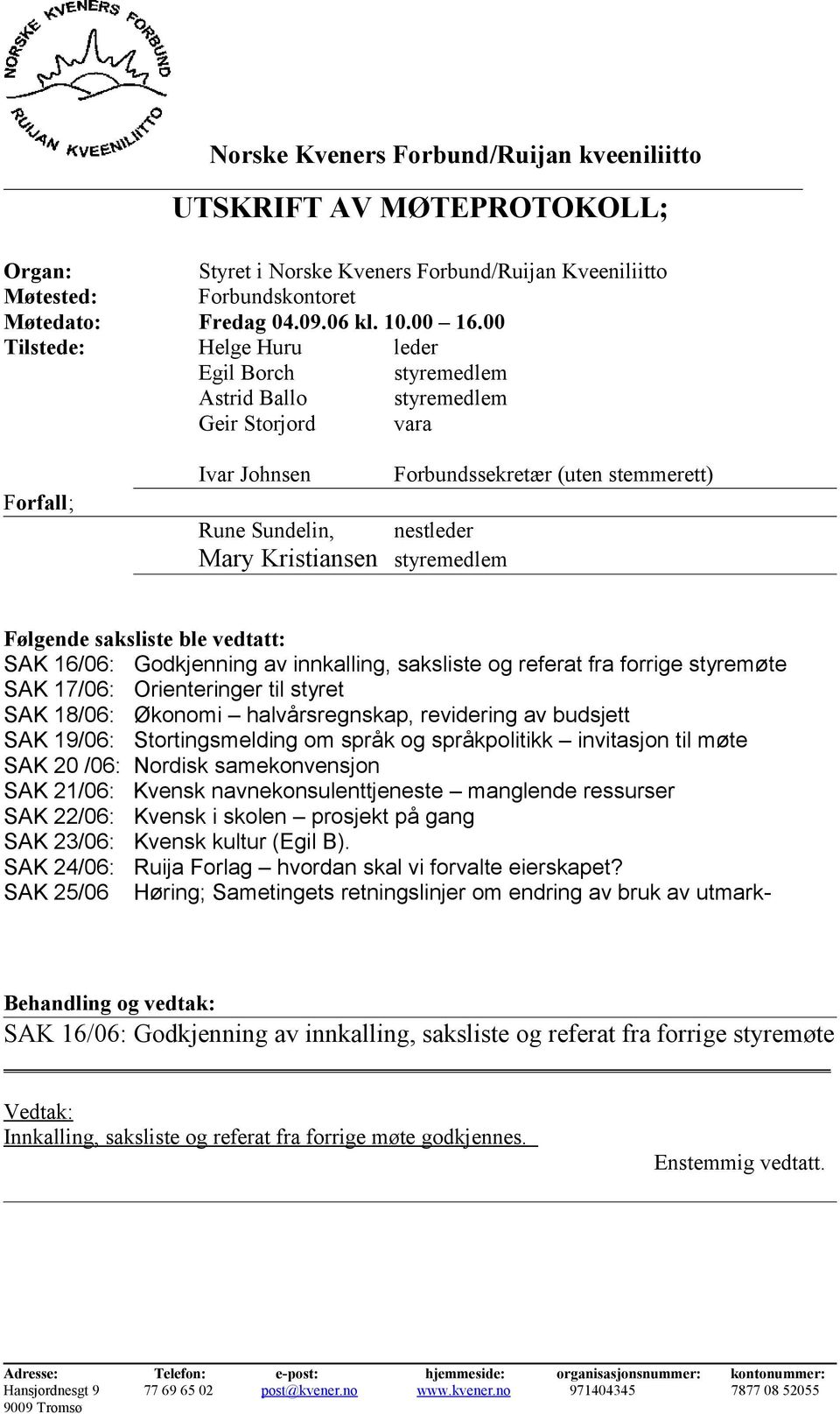 styremedlem Følgende saksliste ble vedtatt: SAK 16/06: Godkjenning av innkalling, saksliste og referat fra forrige styremøte SAK 17/06: Orienteringer til styret SAK 18/06: Økonomi halvårsregnskap,