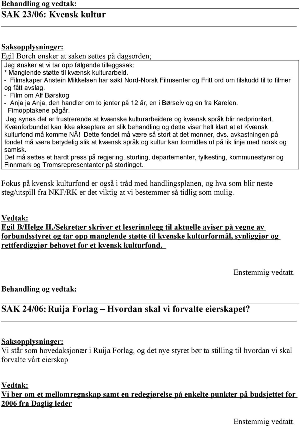 - Film om Alf Børskog - Anja ja Anja, den handler om to jenter på 12 år, en i Børselv og en fra Karelen. Fimopptakene pågår.