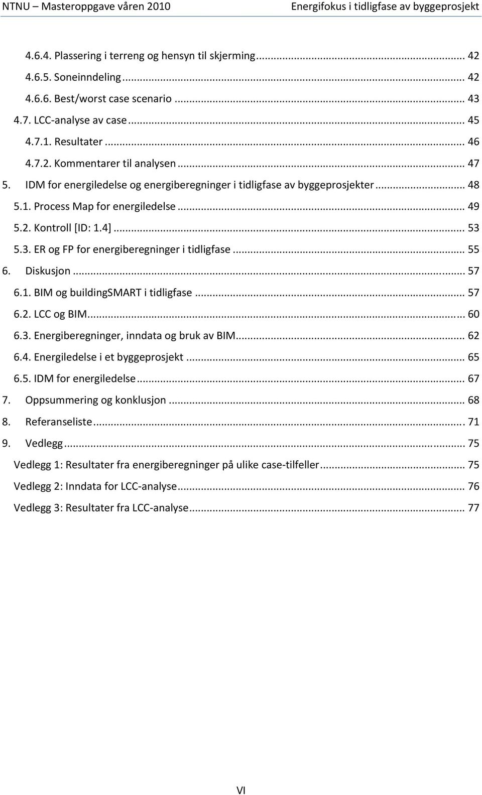 5.3. ER og FP for energiberegninger i tidligfase... 55 6. Diskusjon... 57 6.1. BIM og buildingsmart i tidligfase... 57 6.2. LCC og BIM... 60 6.3. Energiberegninger, inndata og bruk av BIM... 62 6.4.