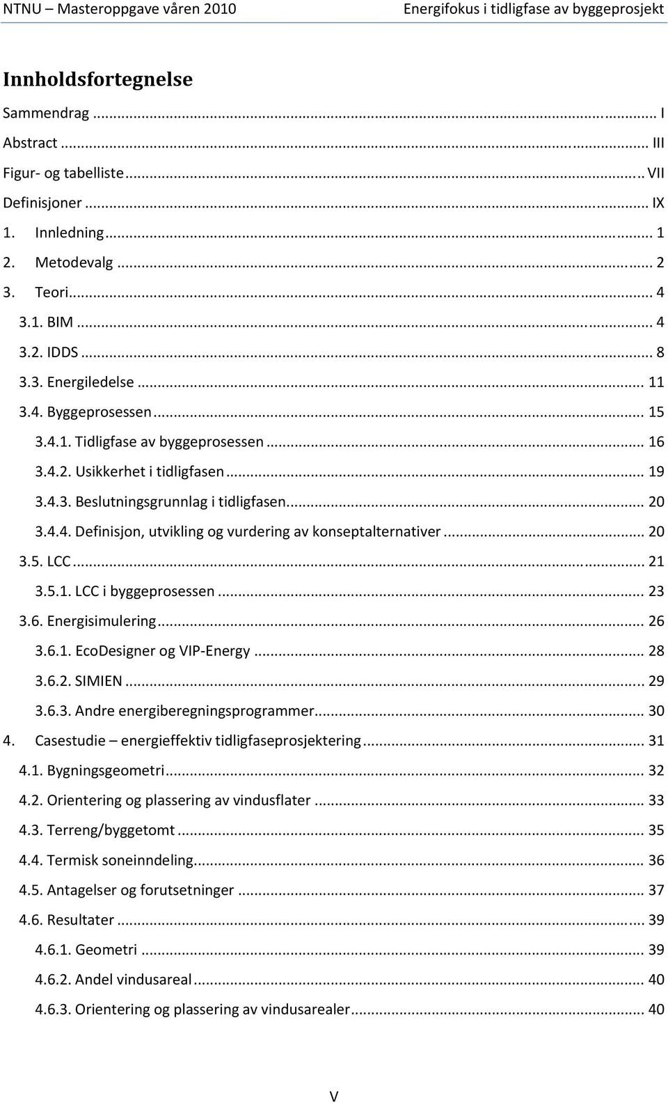 .. 20 3.5. LCC... 21 3.5.1. LCC i byggeprosessen... 23 3.6. Energisimulering... 26 3.6.1. EcoDesigner og VIP Energy... 28 3.6.2. SIMIEN... 29 3.6.3. Andre energiberegningsprogrammer... 30 4.