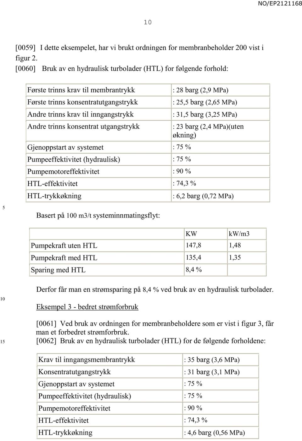 konsentrat utgangstrykk : 28 barg (2,9 MPa) : 2, barg (2,6 MPa) : 31, barg (3,2 MPa) : 23 barg (2,4 MPa)(uten økning) Gjenoppstart av systemet : 7 % Pumpeeffektivitet (hydraulisk) : 7 %