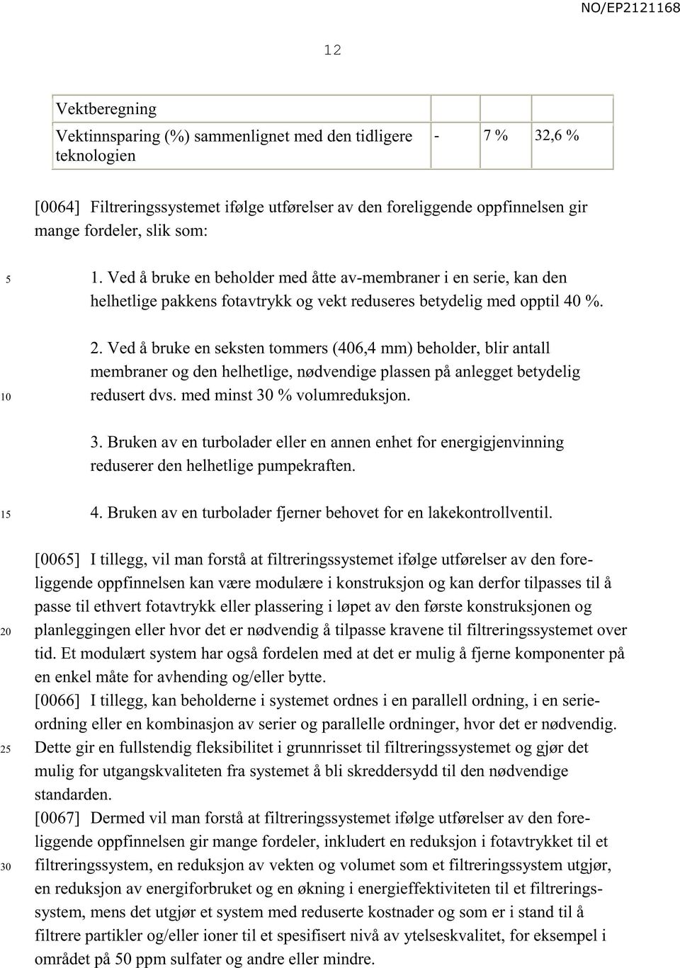 Ved å bruke en seksten tommers (406,4 mm) beholder, blir antall membraner og den helhetlige, nødvendige plassen på anlegget betydelig redusert dvs. med minst 30