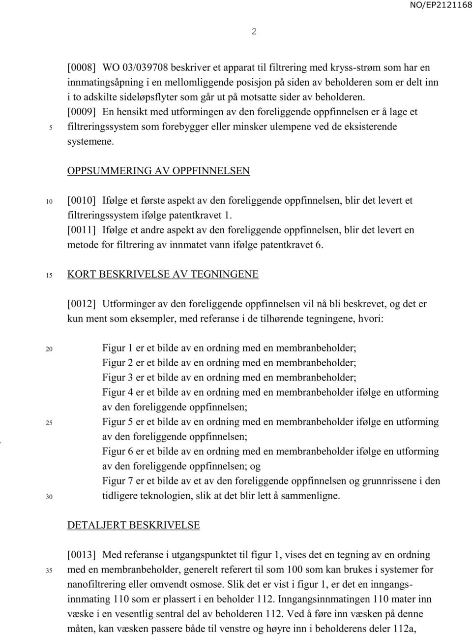 [0009] En hensikt med utformingen av den foreliggende oppfinnelsen er å lage et filtreringssystem som forebygger eller minsker ulempene ved de eksisterende systemene.