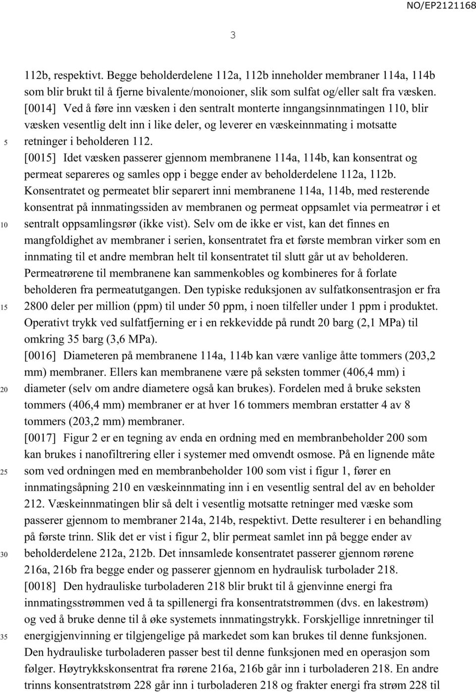 [001] Idet væsken passerer gjennom membranene 114a, 114b, kan konsentrat og permeat separeres og samles opp i begge ender av beholderdelene 112a, 112b.