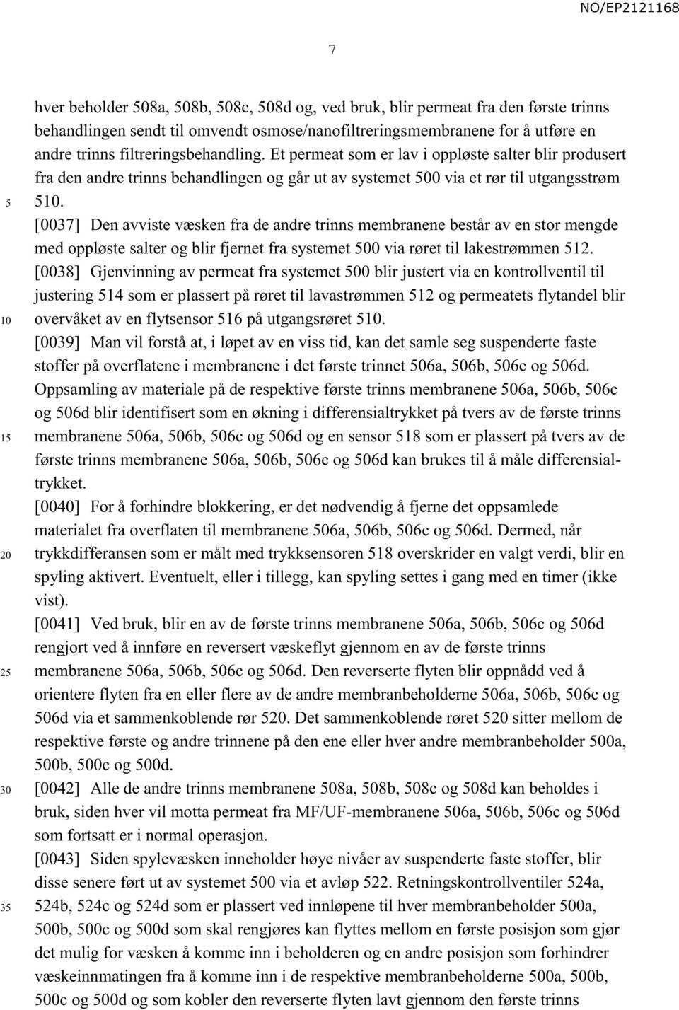 [0037] Den avviste væsken fra de andre trinns membranene består av en stor mengde med oppløste salter og blir fjernet fra systemet 00 via røret til lakestrømmen 12.