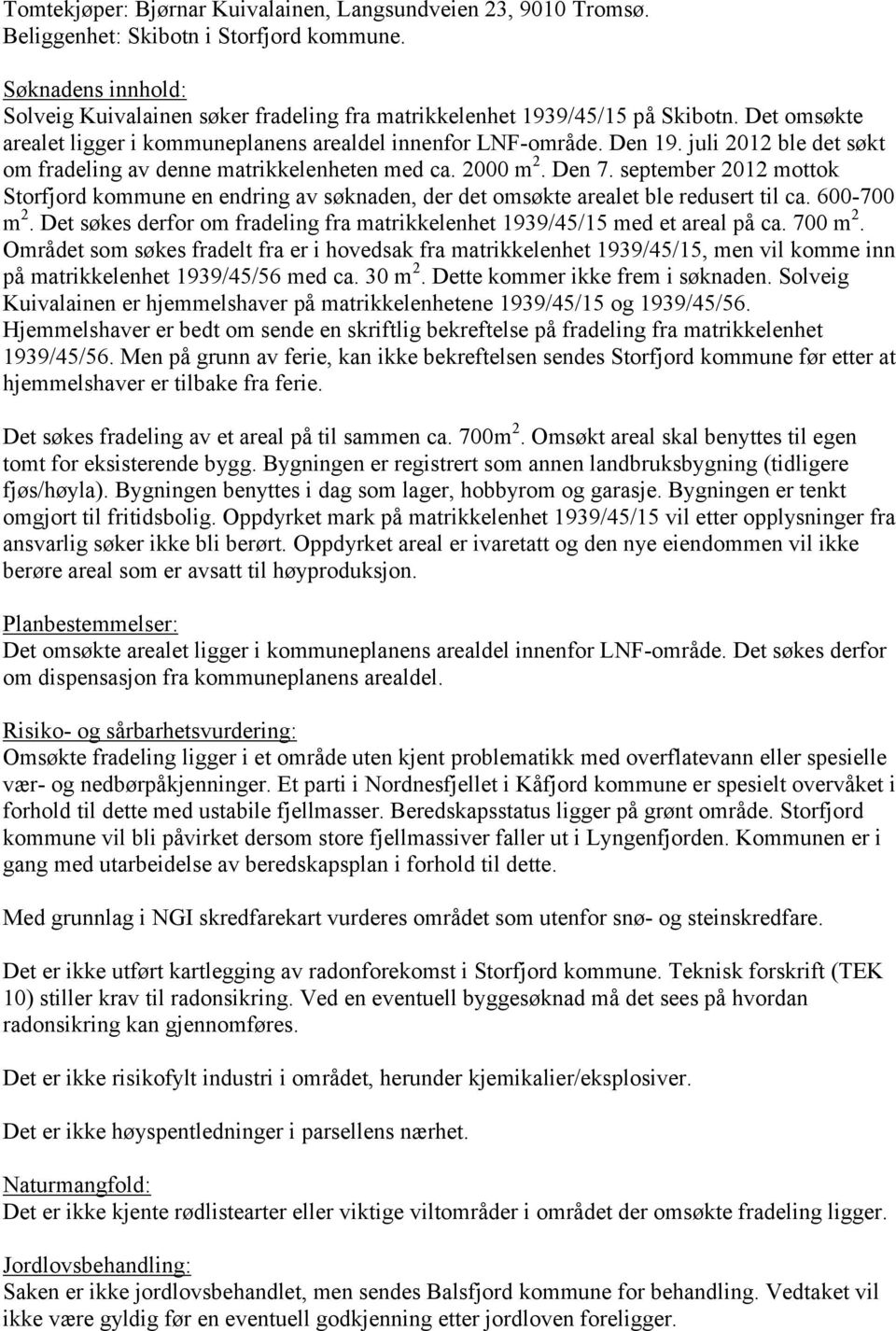 juli 2012 ble det søkt om fradeling av denne matrikkelenheten med ca. 2000 m 2. Den 7. september 2012 mottok Storfjord kommune en endring av søknaden, der det omsøkte arealet ble redusert til ca.