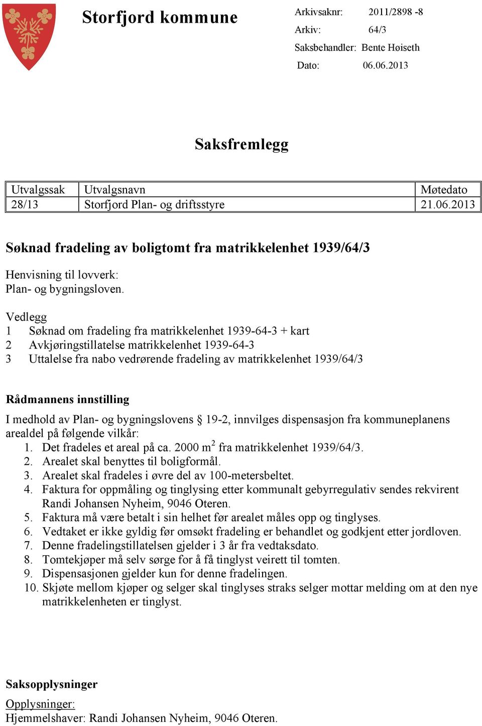 Vedlegg 1 Søknad om fradeling fra matrikkelenhet 1939-64-3 + kart 2 Avkjøringstillatelse matrikkelenhet 1939-64-3 3 Uttalelse fra nabo vedrørende fradeling av matrikkelenhet 1939/64/3 Rådmannens