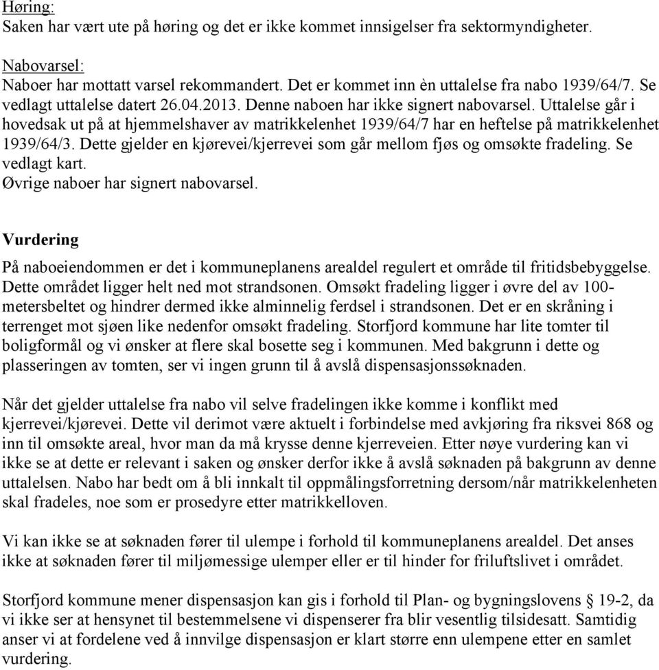 Uttalelse går i hovedsak ut på at hjemmelshaver av matrikkelenhet 1939/64/7 har en heftelse på matrikkelenhet 1939/64/3. Dette gjelder en kjørevei/kjerrevei som går mellom fjøs og omsøkte fradeling.