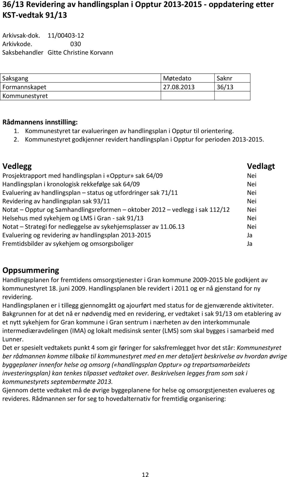 Kommunestyret tar evalueringen av handlingsplan i Opptur til orientering. 2. Kommunestyret godkjenner revidert handlingsplan i Opptur for perioden 2013 2015.