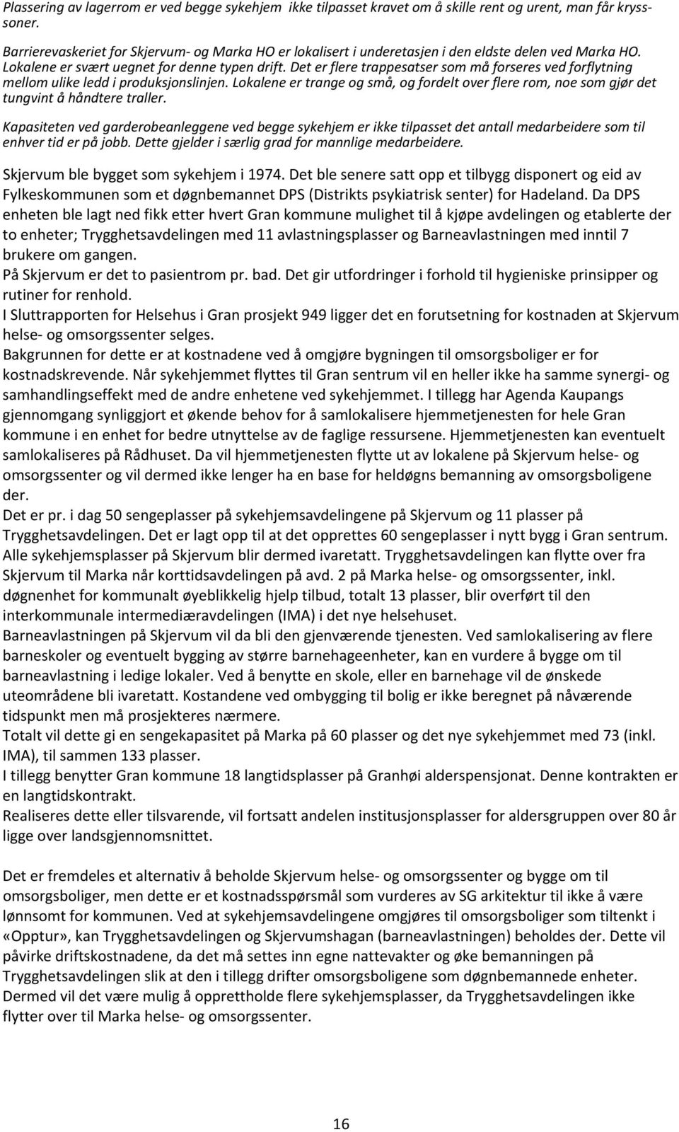 Det er flere trappesatser som må forseres ved forflytning mellom ulike ledd i produksjonslinjen. Lokalene er trange og små, og fordelt over flere rom, noe som gjør det tungvint å håndtere traller.