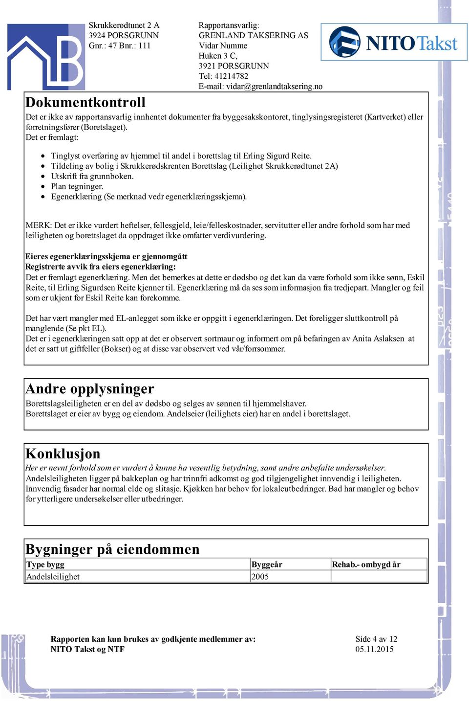 Skrukkerødtunet 2A) Utskrift fra grunnboken Plan tegninger Egenerklæring (Se merknad vedr egenerklæringsskjema) MERK: Det er ikke vurdert heftelser, fellesgjeld, leie/felleskostnader, servitutter