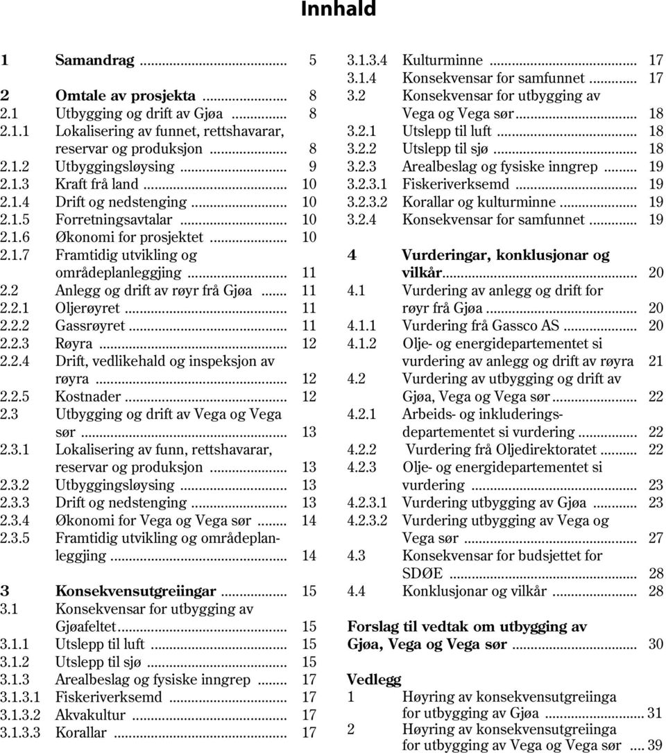 .. 19 2.1.3 Kraft frå land... 10 3.2.3.1 Fiskeriverksemd... 19 2.1.4 Drift og nedstenging... 10 3.2.3.2 Korallar og kulturminne... 19 2.1.5 Forretningsavtalar... 10 3.2.4 Konsekvensar for samfunnet.