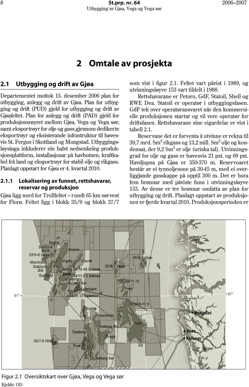 Plan for anlegg og drift (PAD) gjeld for produksjonsrøyret mellom Gjøa, Vega og Vega sør, samt eksportrøyr for olje og gass gjennom dedikerte eksportrøyr og eksisterande infrastruktur til høvesvis St.