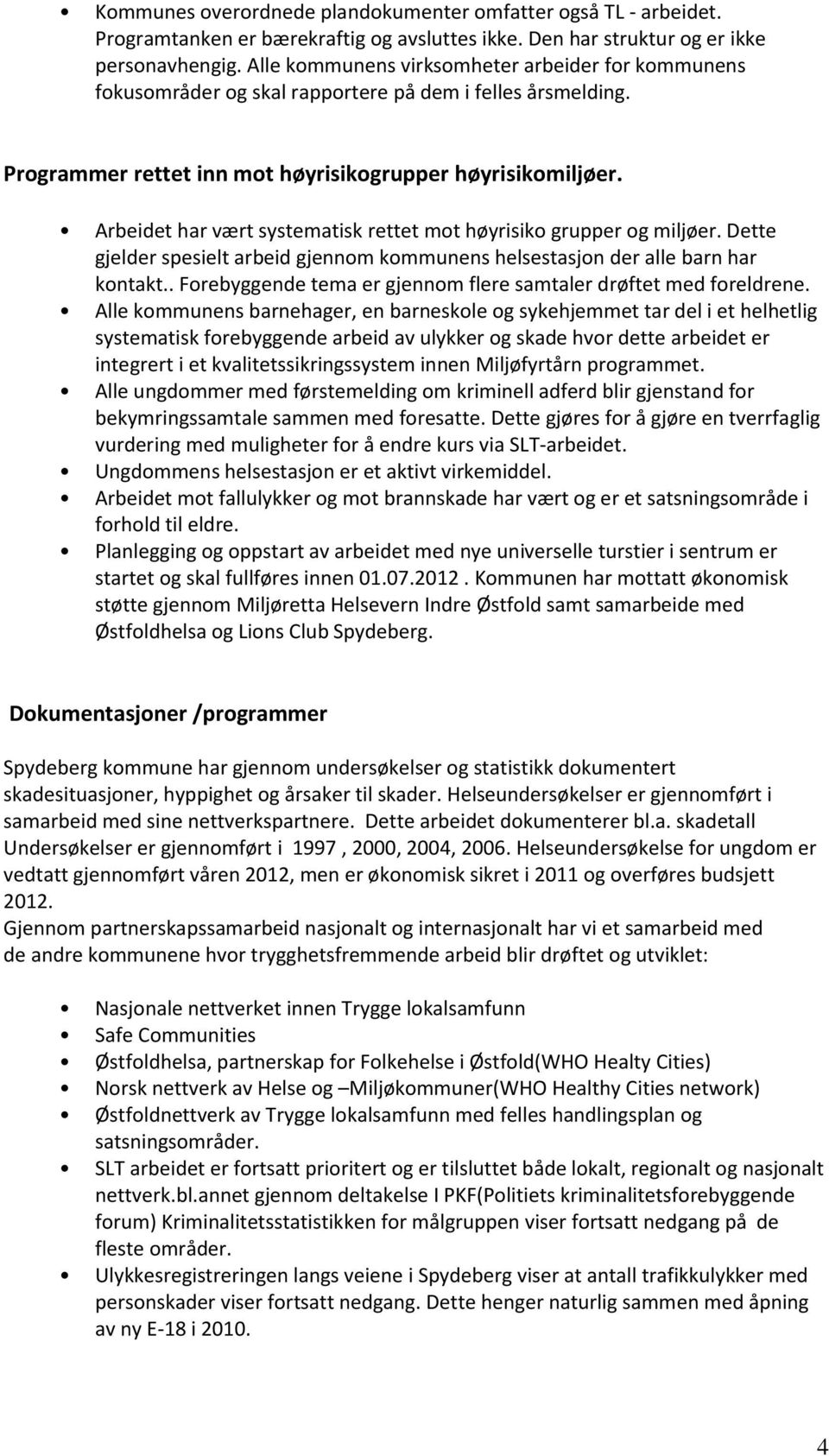 Arbeidet har vært systematisk rettet mot høyrisiko grupper og miljøer. Dette gjelder spesielt arbeid gjennom kommunens helsestasjon der alle barn har kontakt.