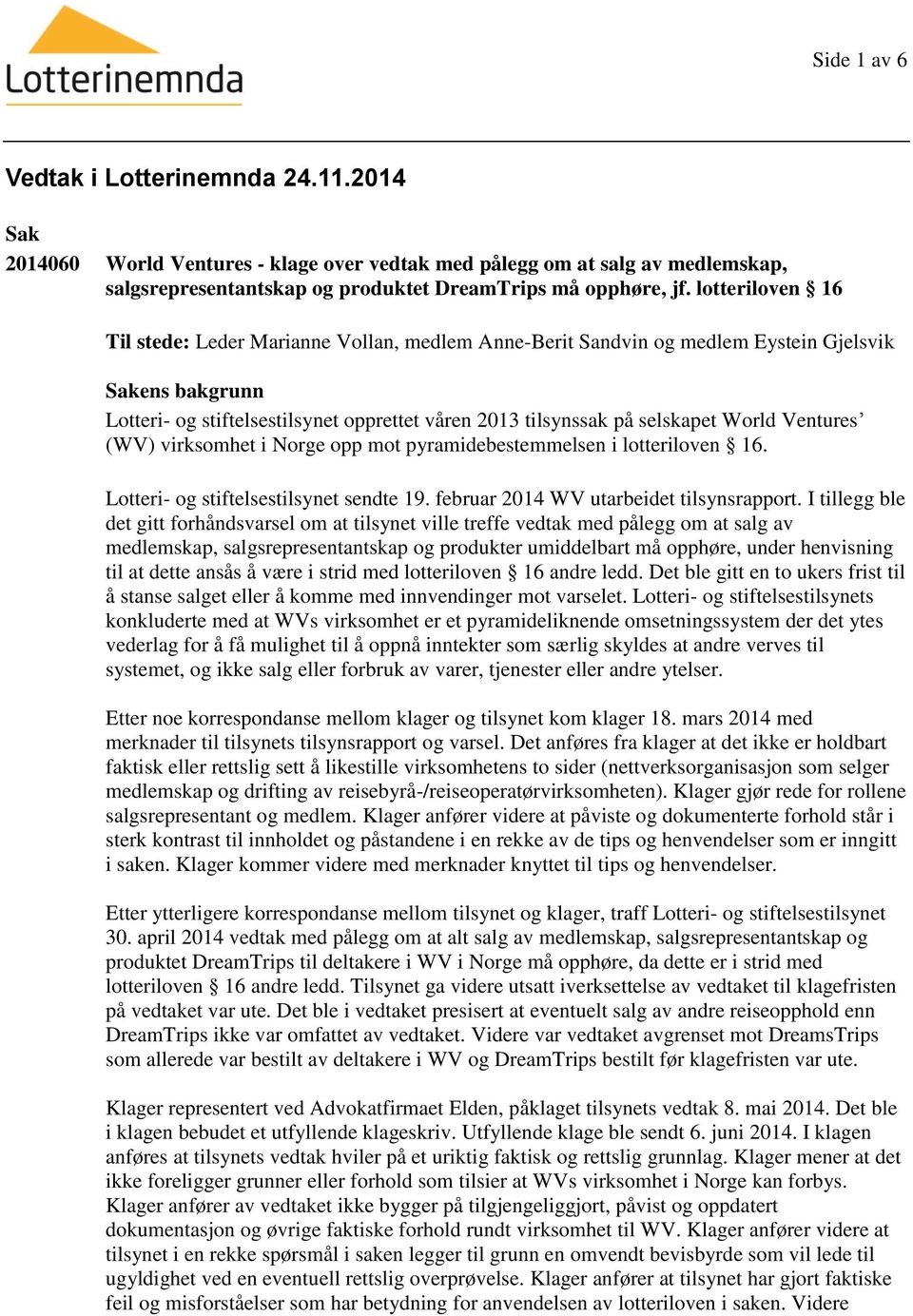 World Ventures (WV) virksomhet i Norge opp mot pyramidebestemmelsen i lotteriloven 16. Lotteri- og stiftelsestilsynet sendte 19. februar 2014 WV utarbeidet tilsynsrapport.